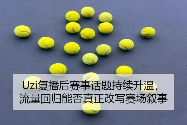 Uzi复播后赛事话题持续升温，流量回归能否真正改写赛场叙事（okooo）